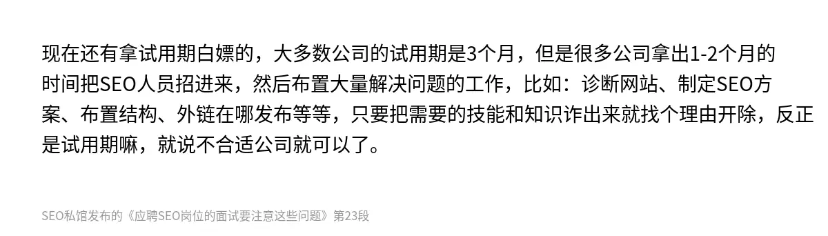 现在还有拿试用期白嫖的，大多数公司的试用期是3个月，但是很多公司拿出1-2个月的时间把SEO人员招进来，然后布置大量解决问题的工作，比如：诊断网站、制定SEO方案、布置结构、外链在哪发布等等，只要把需要的技能和知识诈出来就找个理由开除，反正是试用期嘛，就说不合适公司就可以了。