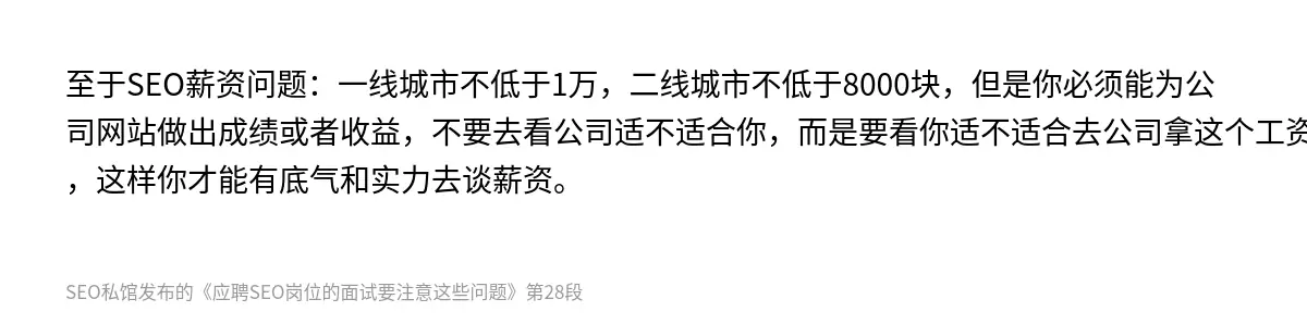 至于SEO薪资问题：一线城市不低于1万，二线城市不低于8000块，但是你必须能为公司网站做出成绩或者收益，不要去看公司适不适合你，而是要看你适不适合去公司拿这个工资，这样你才能有底气和实力去谈薪资。