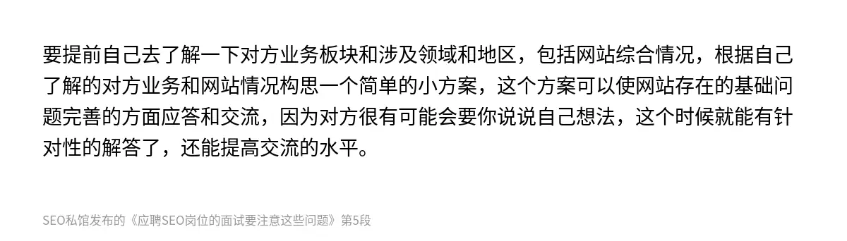 要提前自己去了解一下对方业务板块和涉及领域和地区，包括网站综合情况，根据自己了解的对方业务和网站情况构思一个简单的小方案，这个方案可以使网站存在的基础问题完善的方面应答和交流，因为对方很有可能会要你说说自己想法，这个时候就能有针对性的解答了，还能提高交流的水平。