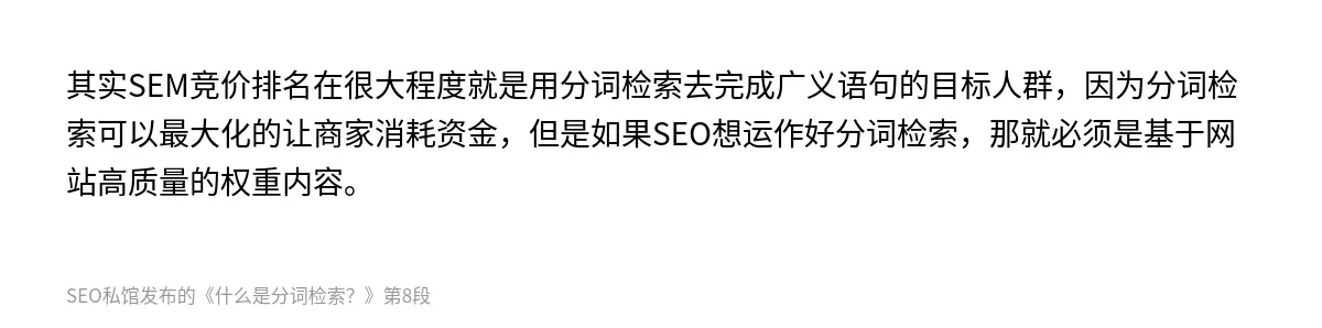 其实SEM竞价排名在很大程度就是用分词检索去完成广义语句的目标人群，因为分词检索可以最大化的让商家消耗资金，但是如果SEO想运作好分词检索，那就必须是基于网站高质量的权重内容。