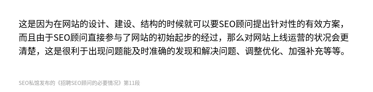 这是因为在网站的设计、建设、结构的时候就可以要SEO顾问提出针对性的有效方案，而且由于SEO顾问直接参与了网站的初始起步的经过，那么对网站上线运营的状况会更清楚，这是很利于出现问题能及时准确的发现和解决问题、调整优化、加强补充等等。