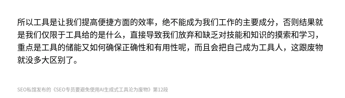 所以工具是让我们提高便捷方面的效率，绝不能成为我们工作的主要成分，否则结果就是我们仅限于工具给的是什么，直接导致我们放弃和缺乏对技能和知识的摸索和学习，重点是工具的储能又如何确保正确性和有用性呢，而且会把自己成为工具人，这跟废物就没多大区别了。