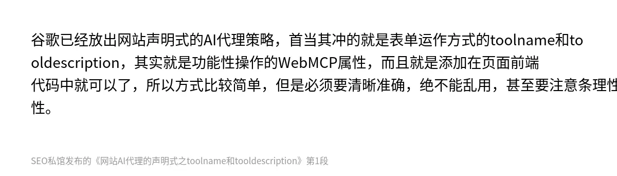 谷歌已经放出网站声明式的AI代理策略，首当其冲的就是表单运作方式的toolname和tooldescription，其实就是功能性操作的WebMCP属性，而且就是添加在页面前端代码中就可以了，所以方式比较简单，但是必须要清晰准确，绝不能乱用，甚至要注意条理性和顺序性。