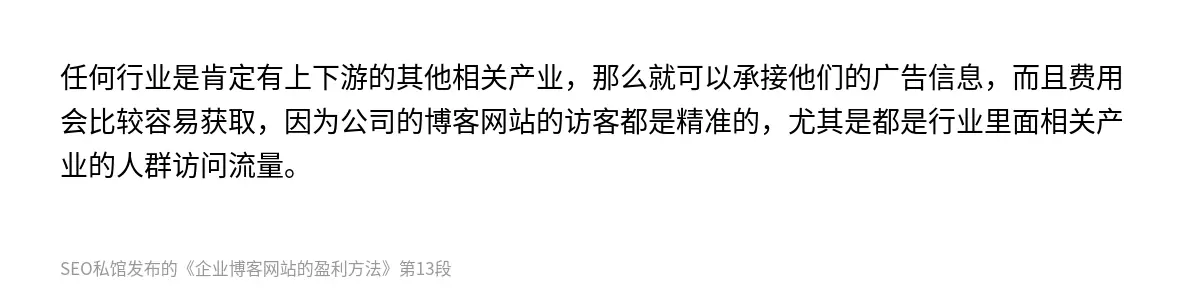 任何行业是肯定有上下游的其他相关产业，那么就可以承接他们的广告信息，而且费用会比较容易获取，因为公司的博客网站的访客都是精准的，尤其是都是行业里面相关产业的人群访问流量。