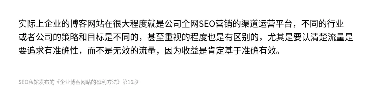 实际上企业的博客网站在很大程度就是公司全网SEO营销的渠道运营平台，不同的行业或者公司的策略和目标是不同的，甚至重视的程度也是有区别的，尤其是要认清楚流量是要追求有准确性，而不是无效的流量，因为收益是肯定基于准确有效。