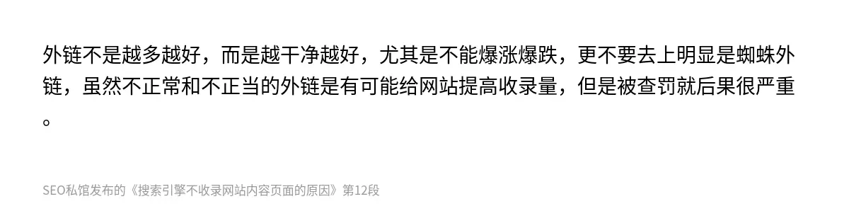 外链不是越多越好，而是越干净越好，尤其是不能爆涨爆跌，更不要去上明显是蜘蛛外链，虽然不正常和不正当的外链是有可能给网站提高收录量，但是被查罚就后果很严重。