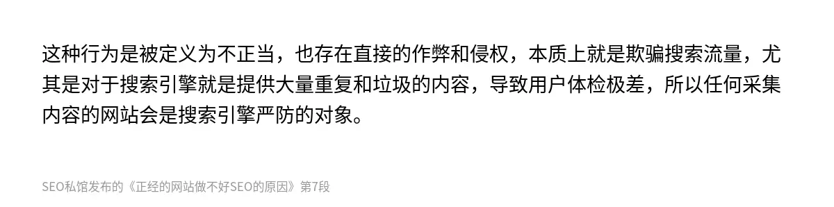 这种行为是被定义为不正当，也存在直接的作弊和侵权，本质上就是欺骗搜索流量，尤其是对于搜索引擎就是提供大量重复和垃圾的内容，导致用户体检极差，所以任何采集内容的网站会是搜索引擎严防的对象。