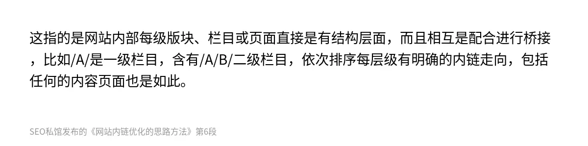 这指的是网站内部每级版块、栏目或页面直接是有结构层面，而且相互是配合进行桥接，比如/A/是一级栏目，含有/A/B/二级栏目，依次排序每层级有明确的内链走向，包括任何的内容页面也是如此。