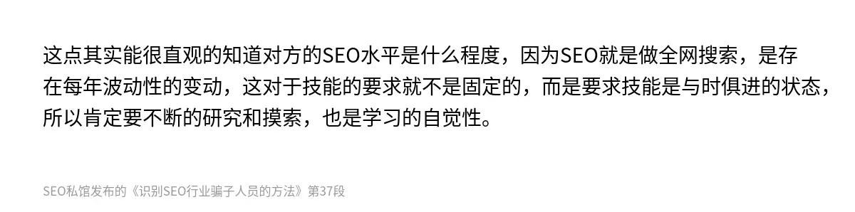 这点其实能很直观的知道对方的SEO水平是什么程度，因为SEO就是做全网搜索，是存在每年波动性的变动，这对于技能的要求就不是固定的，而是要求技能是与时俱进的状态，所以肯定要不断的研究和摸索，也是学习的自觉性。