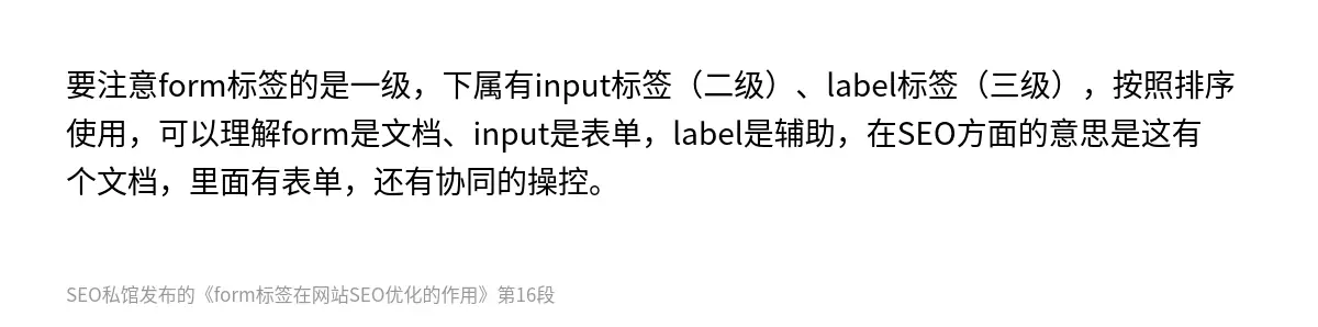 要注意form标签的是一级，下属有input标签（二级）、label标签（三级），按照排序使用，可以理解form是文档、input是表单，label是辅助，在SEO方面的意思是这有个文档，里面有表单，还有协同的操控。