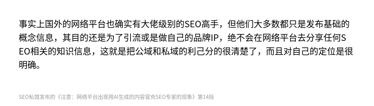 事实上国外的网络平台也确实有大佬级别的SEO高手，但他们大多数都只是发布基础的概念信息，其目的还是为了引流或是做自己的品牌IP，绝不会在网络平台去分享任何SEO相关的知识信息，这就是把公域和私域的利己分的很清楚了，而且对自己的定位是很明确。
