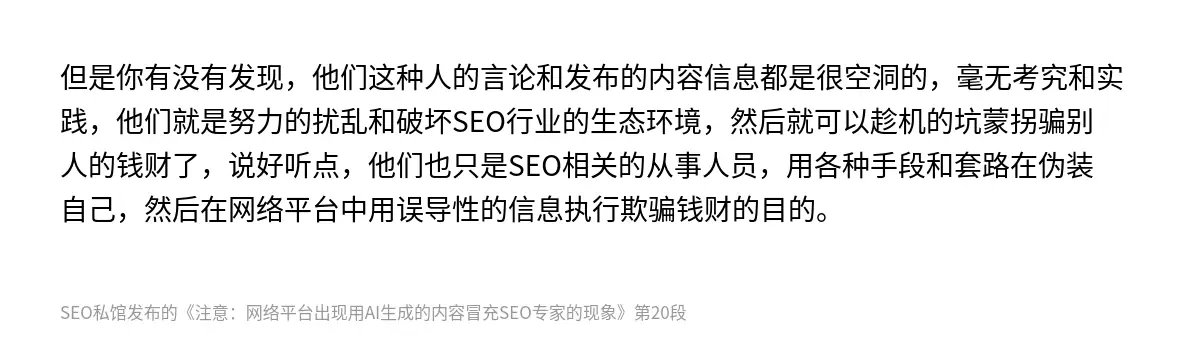 但是你有没有发现，他们这种人的言论和发布的内容信息都是很空洞的，毫无考究和实践，他们就是努力的扰乱和破坏SEO行业的生态环境，然后就可以趁机的坑蒙拐骗别人的钱财了，说好听点，他们也只是SEO相关的从事人员，用各种手段和套路在伪装自己，然后在网络平台中用误导性的信息执行欺骗钱财的目的。