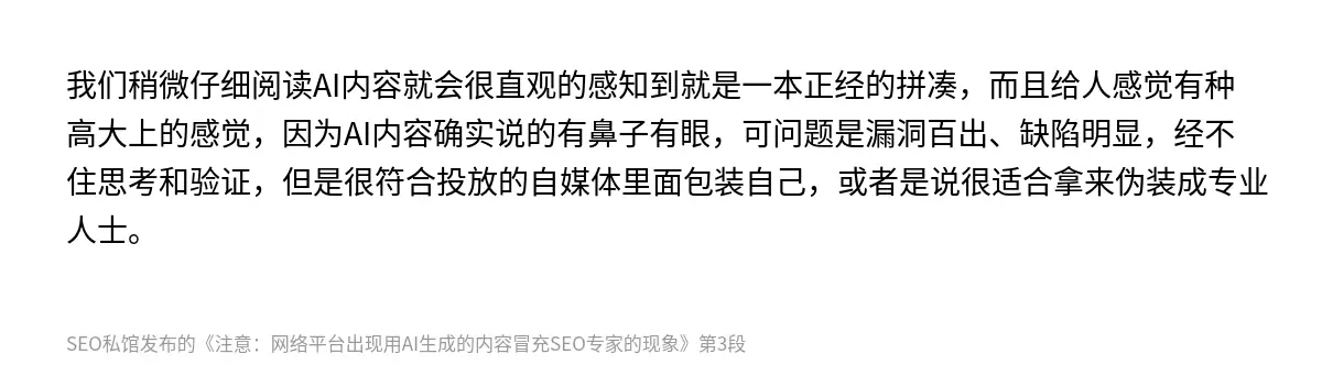 我们稍微仔细阅读AI内容就会很直观的感知到就是一本正经的拼凑，而且给人感觉有种高大上的感觉，因为AI内容确实说的有鼻子有眼，可问题是漏洞百出、缺陷明显，经不住思考和验证，但是很符合投放的自媒体里面包装自己，或者是说很适合拿来伪装成专业人士。