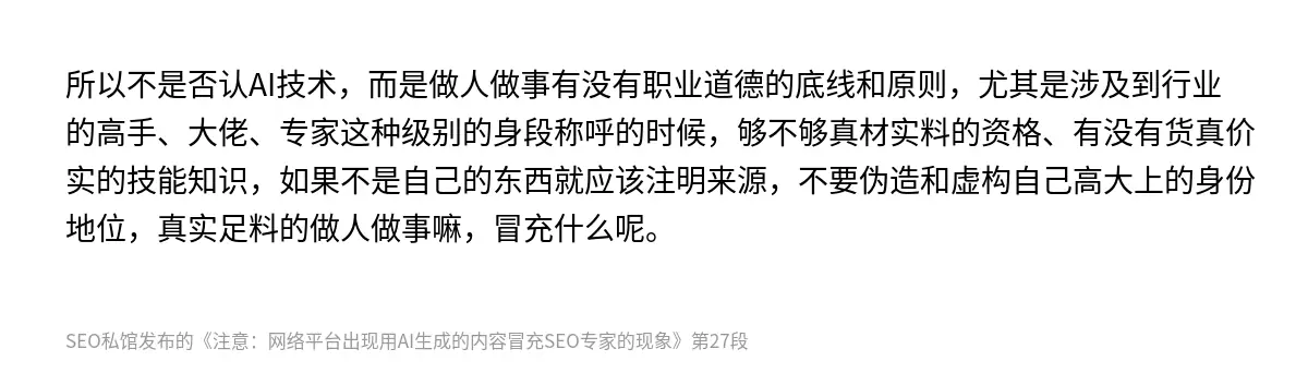 所以不是否认AI技术，而是做人做事有没有职业道德的底线和原则，尤其是涉及到行业的高手、大佬、专家这种级别的身段称呼的时候，够不够真材实料的资格、有没有货真价实的技能知识，如果不是自己的东西就应该注明来源，不要伪造和虚构自己高大上的身份地位，真实足料的做人做事嘛，冒充什么呢。