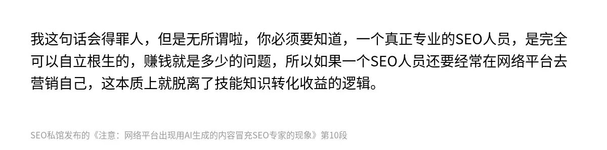 我这句话会得罪人，但是无所谓啦，你必须要知道，一个真正专业的SEO人员，是完全可以自立根生的，赚钱就是多少的问题，所以如果一个SEO人员还要经常在网络平台去营销自己，这本质上就脱离了技能知识转化收益的逻辑。