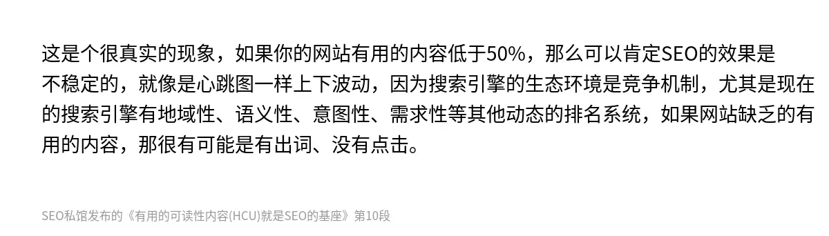 这是个很真实的现象，如果你的网站有用的内容低于50%，那么可以肯定SEO的效果是不稳定的，就像是心跳图一样上下波动，因为搜索引擎的生态环境是竞争机制，尤其是现在的搜索引擎有地域性、语义性、意图性、需求性等其他动态的排名系统，如果网站缺乏的有用的内容，那很有可能是有出词、没有点击。