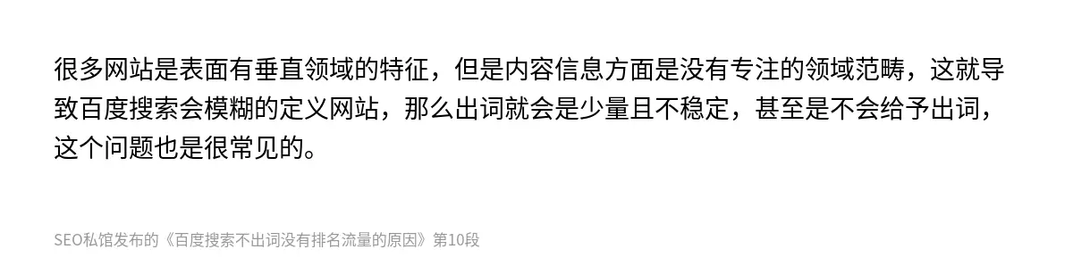 很多网站是表面有垂直领域的特征，但是内容信息方面是没有专注的领域范畴，这就导致百度搜索会模糊的定义网站，那么出词就会是少量且不稳定，甚至是不会给予出词，这个问题也是很常见的。