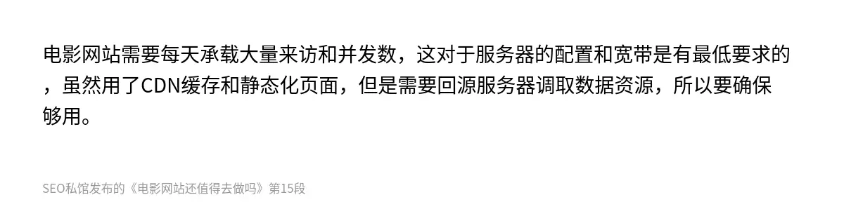 电影网站需要每天承载大量来访和并发数，这对于服务器的配置和宽带是有最低要求的，虽然用了CDN缓存和静态化页面，但是需要回源服务器调取数据资源，所以要确保够用。