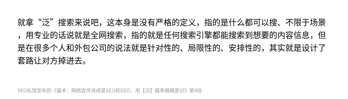 就拿“泛”搜索来说吧，这本身是没有严格的定义，指的是什么都可以搜、不限于场景，用专业的话说就是全网搜索，指的就是任何搜索引擎都能搜索到想要的内容信息，但是在很多个人和外包公司的说法就是针对性的、局限性的、安排性的，其实就是设计了套路让对方掉进去。