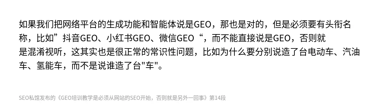 如果我们把网络平台的生成功能和智能体说是GEO，那也是对的，但是必须要有头衔名称，比如”抖音GEO、小红书GEO、微信GEO“，而不能直接说是GEO，否则就是混淆视听，这其实也是很正常的常识性问题，比如为什么要分别说造了台电动车、汽油车、氢能车，而不是说谁造了台"车"。