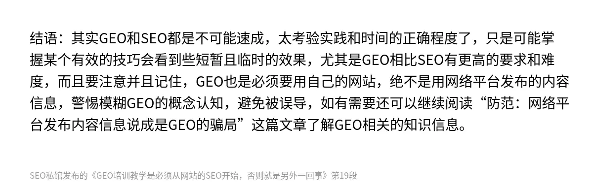 结语：其实GEO和SEO都是不可能速成，太考验实践和时间的正确程度了，只是可能掌握某个有效的技巧会看到些短暂且临时的效果，尤其是GEO相比SEO有更高的要求和难度，而且要注意并且记住，GEO也是必须要用自己的网站，绝不是用网络平台发布的内容信息，警惕模糊GEO的概念认知，避免被误导，如有需要还可以继续阅读“防范：网络平台发布内容信息说成是GEO的骗局”这篇文章了解GEO相关的知识信息。