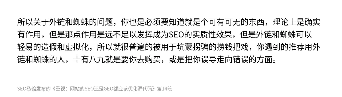 所以关于外链和蜘蛛的问题，你也是必须要知道就是个可有可无的东西，理论上是确实有作用，但是那点作用是远不足以发挥成为SEO的实质性效果，但是外链和蜘蛛可以轻易的造假和虚拟化，所以就很普遍的被用于坑蒙拐骗的捞钱把戏，你遇到的推荐用外链和蜘蛛的人，十有八九就是要你去购买，或是把你误导走向错误的方面。