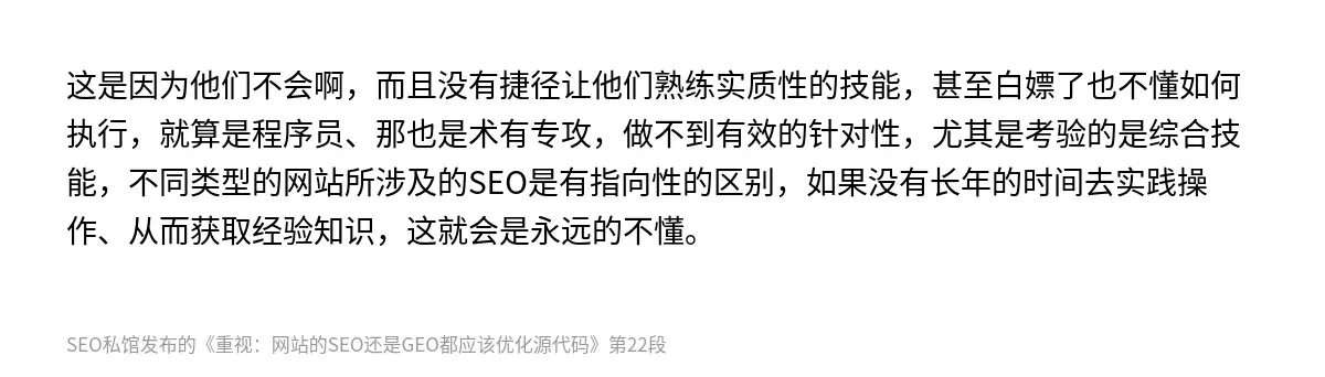这是因为他们不会啊，而且没有捷径让他们熟练实质性的技能，甚至白嫖了也不懂如何执行，就算是程序员、那也是术有专攻，做不到有效的针对性，尤其是考验的是综合技能，不同类型的网站所涉及的SEO是有指向性的区别，如果没有长年的时间去实践操作、从而获取经验知识，这就会是永远的不懂。