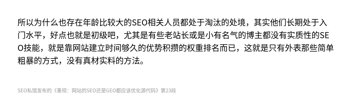 所以为什么也存在年龄比较大的SEO相关人员都处于淘汰的处境，其实他们长期处于入门水平，好点也就是初级吧，尤其是有些老站长或是小有名气的博主都没有实质性的SEO技能，就是靠网站建立时间够久的优势积攒的权重排名而已，这就是只有外表那些简单粗暴的方式，没有真材实料的方法。