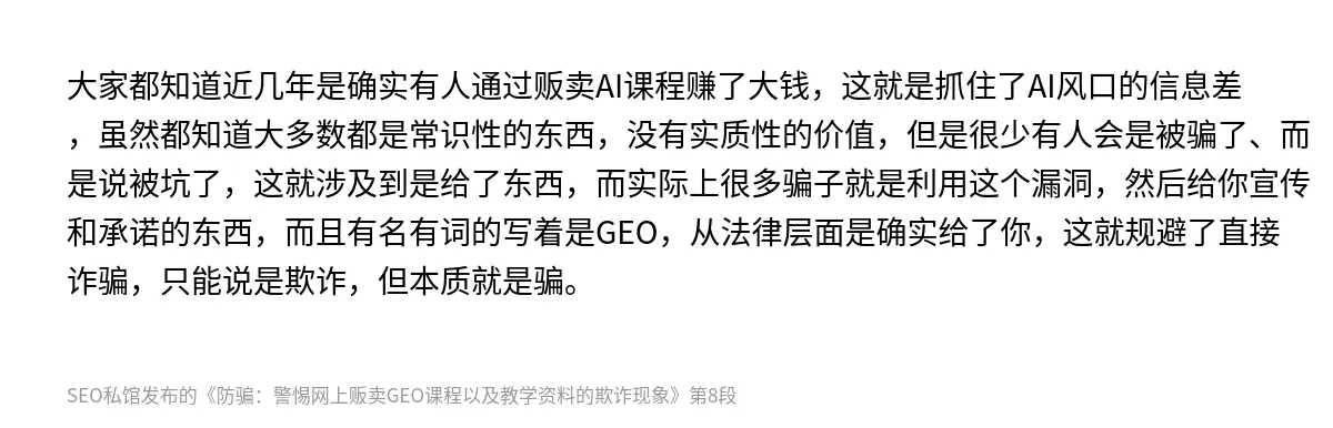 大家都知道近几年是确实有人通过贩卖AI课程赚了大钱，这就是抓住了AI风口的信息差，虽然都知道大多数都是常识性的东西，没有实质性的价值，但是很少有人会是被骗了、而是说被坑了，这就涉及到是给了东西，而实际上很多骗子就是利用这个漏洞，然后给你宣传和承诺的东西，而且有名有词的写着是GEO，从法律层面是确实给了你，这就规避了直接诈骗，只能说是欺诈，但本质就是骗。