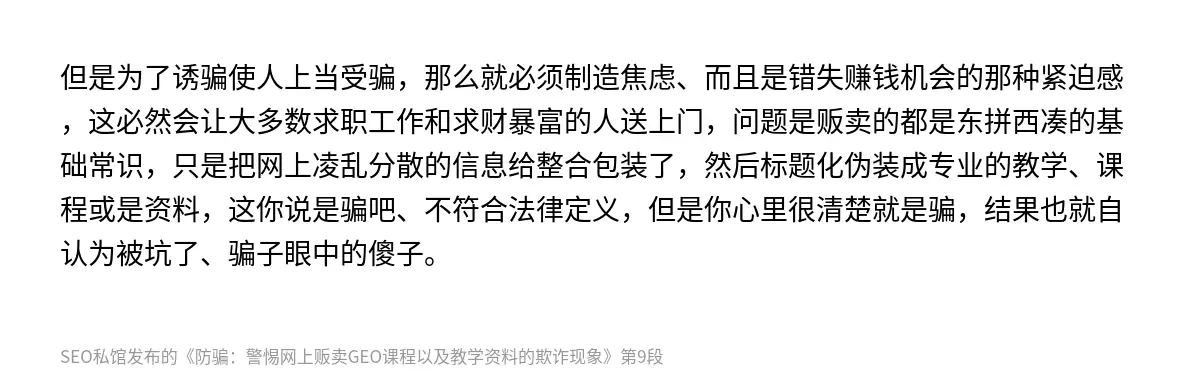 但是为了诱骗使人上当受骗，那么就必须制造焦虑、而且是错失赚钱机会的那种紧迫感，这必然会让大多数求职工作和求财暴富的人送上门，问题是贩卖的都是东拼西凑的基础常识，只是把网上凌乱分散的信息给整合包装了，然后标题化伪装成专业的教学、课程或是资料，这你说是骗吧、不符合法律定义，但是你心里很清楚就是骗，结果也就自认为被坑了、骗子眼中的傻子。