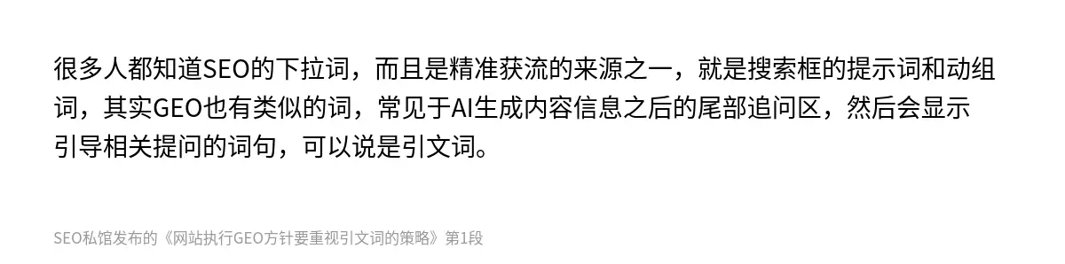 很多人都知道SEO的下拉词，而且是精准获流的来源之一，就是搜索框的提示词和动组词，其实GEO也有类似的词，常见于AI生成内容信息之后的尾部追问区，然后会显示引导相关提问的词句，可以说是引文词。