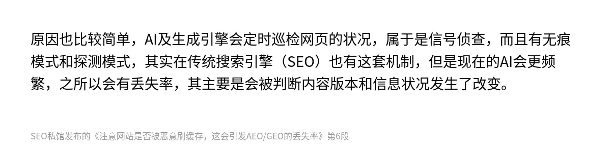 原因也比较简单，AI及生成引擎会定时巡检网页的状况，属于是信号侦查，而且有无痕模式和探测模式，其实在传统搜索引擎（SEO）也有这套机制，但是现在的AI会更频繁，之所以会有丢失率，其主要是会被判断内容版本和信息状况发生了改变。
