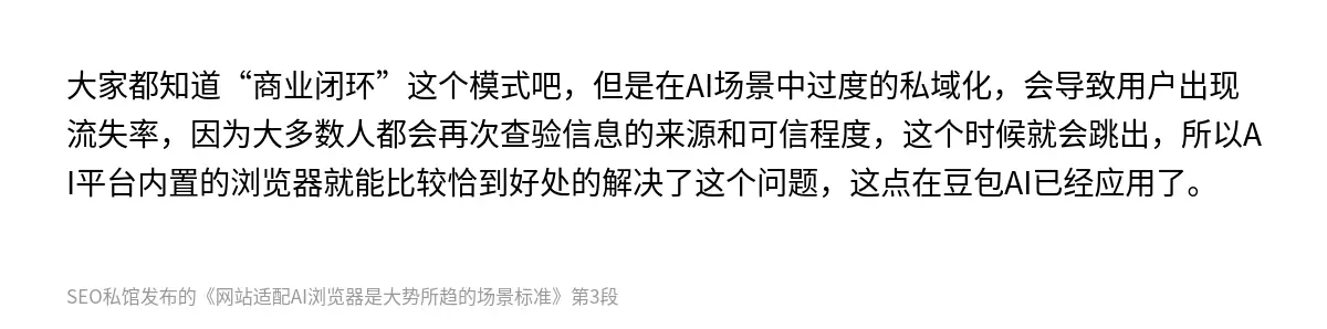 大家都知道“商业闭环”这个模式吧，但是在AI场景中过度的私域化，会导致用户出现流失率，因为大多数人都会再次查验信息的来源和可信程度，这个时候就会跳出，所以AI平台内置的浏览器就能比较恰到好处的解决了这个问题，这点在豆包AI已经应用了。