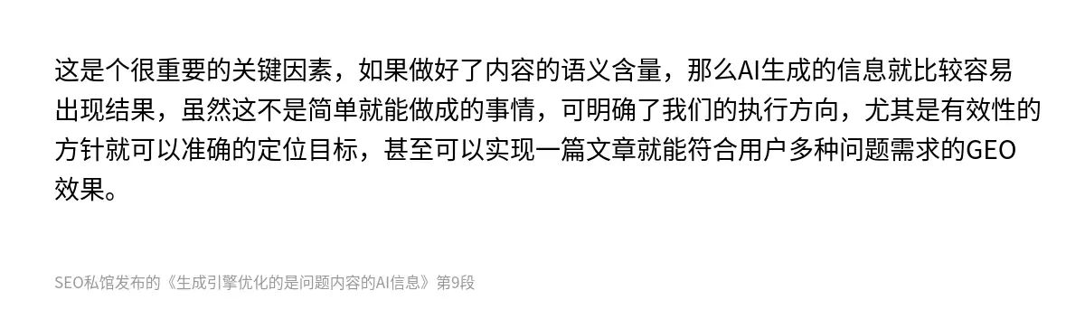 这是个很重要的关键因素，如果做好了内容的语义含量，那么AI生成的信息就比较容易出现结果，虽然这不是简单就能做成的事情，可明确了我们的执行方向，尤其是有效性的方针就可以准确的定位目标，甚至可以实现一篇文章就能符合用户多种问题需求的GEO效果。