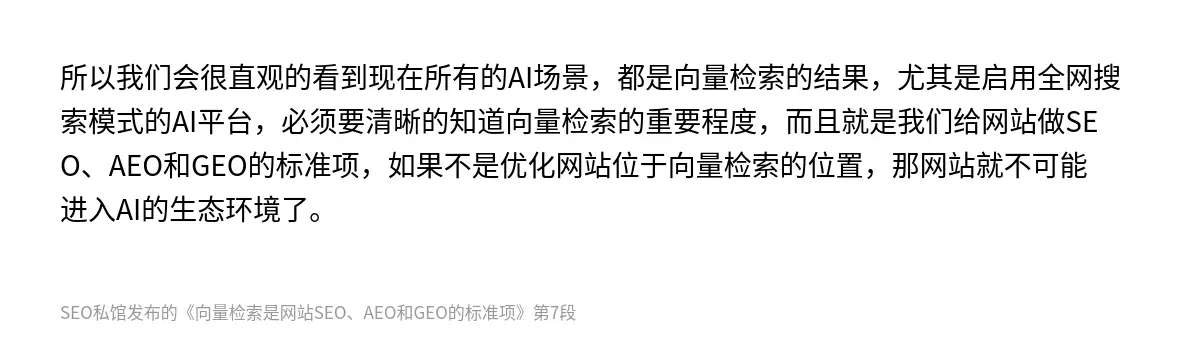 所以我们会很直观的看到现在所有的AI场景，都是向量检索的结果，尤其是启用全网搜索模式的AI平台，必须要清晰的知道向量检索的重要程度，而且就是我们给网站做SEO、AEO和GEO的标准项，如果不是优化网站位于向量检索的位置，那网站就不可能进入AI的生态环境了。