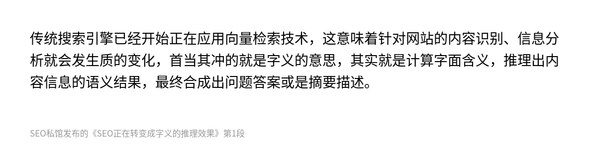 传统搜索引擎已经开始正在应用向量检索技术，这意味着针对网站的内容识别、信息分析就会发生质的变化，首当其冲的就是字义的意思，其实就是计算字面含义，推理出内容信息的语义结果，最终合成出问题答案或是摘要描述。
