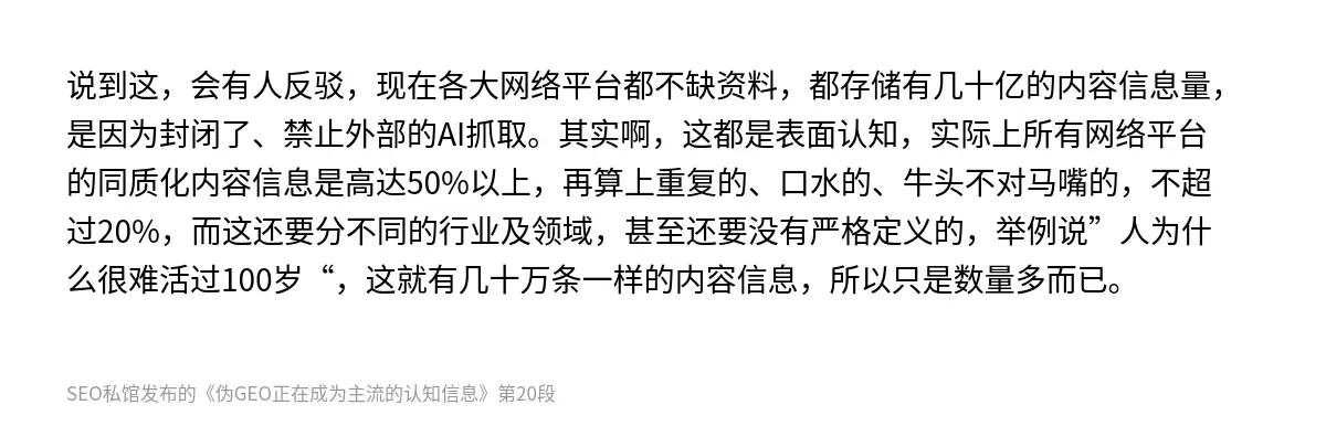 说到这，会有人反驳，现在各大网络平台都不缺资料，都存储有几十亿的内容信息量，是因为封闭了、禁止外部的AI抓取。其实啊，这都是表面认知，实际上所有网络平台的同质化内容信息是高达50%以上，再算上重复的、口水的、牛头不对马嘴的，不超过20%，而这还要分不同的行业及领域，甚至还要没有严格定义的，举例说”人为什么很难活过100岁“，这就有几十万条一样的内容信息，所以只是数量多而已。