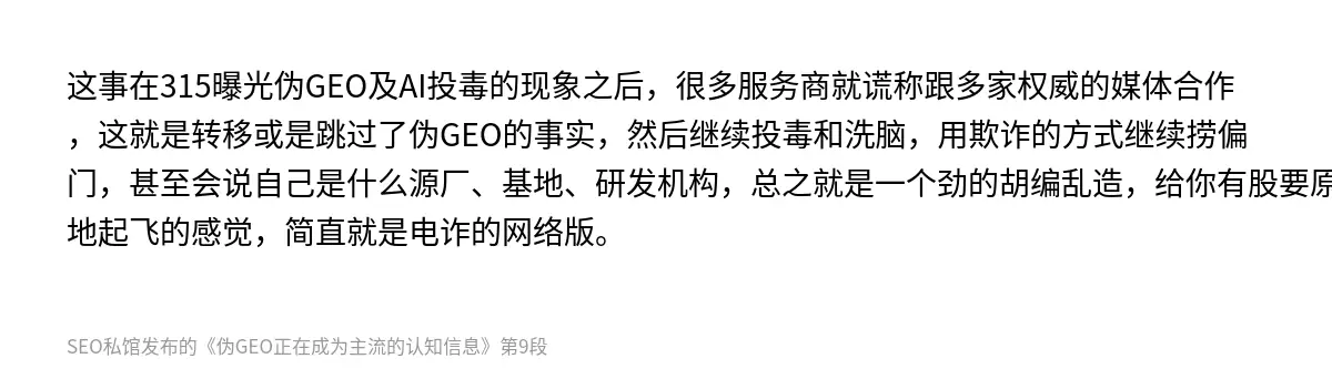 这事在315曝光伪GEO及AI投毒的现象之后，很多服务商就谎称跟多家权威的媒体合作，这就是转移或是跳过了伪GEO的事实，然后继续投毒和洗脑，用欺诈的方式继续捞偏门，甚至会说自己是什么源厂、基地、研发机构，总之就是一个劲的胡编乱造，给你有股要原地起飞的感觉，简直就是电诈的网络版。