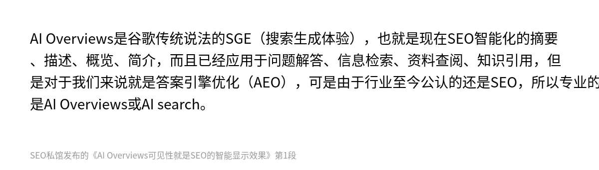 AI Overviews是谷歌传统说法的SGE（搜索生成体验），也就是现在SEO智能化的摘要、描述、概览、简介，而且已经应用于问题解答、信息检索、资料查阅、知识引用，但是对于我们来说就是答案引擎优化（AEO），可是由于行业至今公认的还是SEO，所以专业的说法就是AI Overviews或AI search。