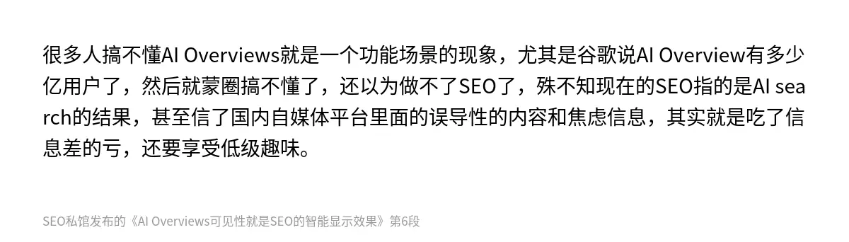 很多人搞不懂AI Overviews就是一个功能场景的现象，尤其是谷歌说AI Overview有多少亿用户了，然后就蒙圈搞不懂了，还以为做不了SEO了，殊不知现在的SEO指的是AI search的结果，甚至信了国内自媒体平台里面的误导性的内容和焦虑信息，其实就是吃了信息差的亏，还要享受低级趣味。