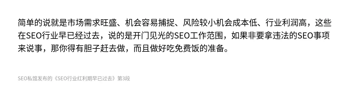 简单的说就是市场需求旺盛、机会容易捕捉、风险较小机会成本低、行业利润高，这些在SEO行业早已经过去，说的是开门见光的SEO工作范围，如果非要拿违法的SEO事项来说事，那你得有胆子赶去做，而且做好吃免费饭的准备。
