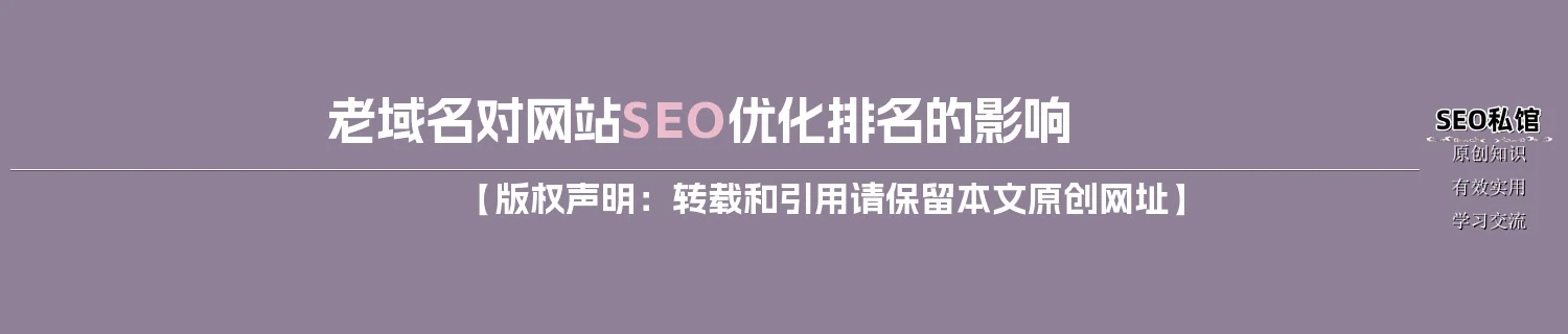 老域名对网站SEO优化排名的影响 老域名对网站SEO优化排名的影响