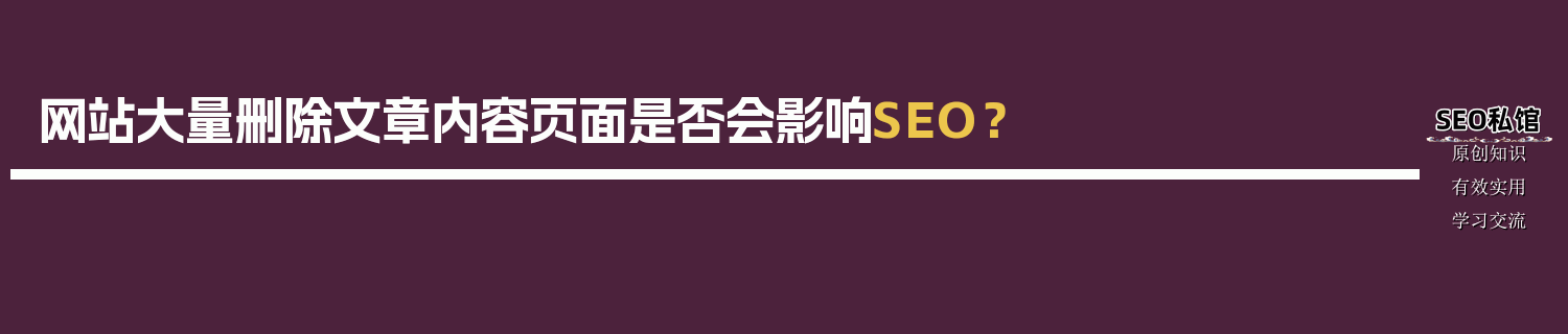 网站大量删除文章内容页面是否会影响SEO？